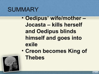 SUMMARY
• Oedipus’ wife/mother –
Jocasta – kills herself
and Oedipus blinds
himself and goes into
exile
• Creon becomes King of
Thebes
 
