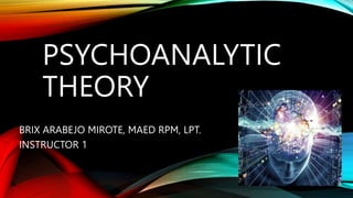 PSYCHOANALYTIC
THEORY
BRIX ARABEJO MIROTE, MAED RPM, LPT.
INSTRUCTOR 1
 