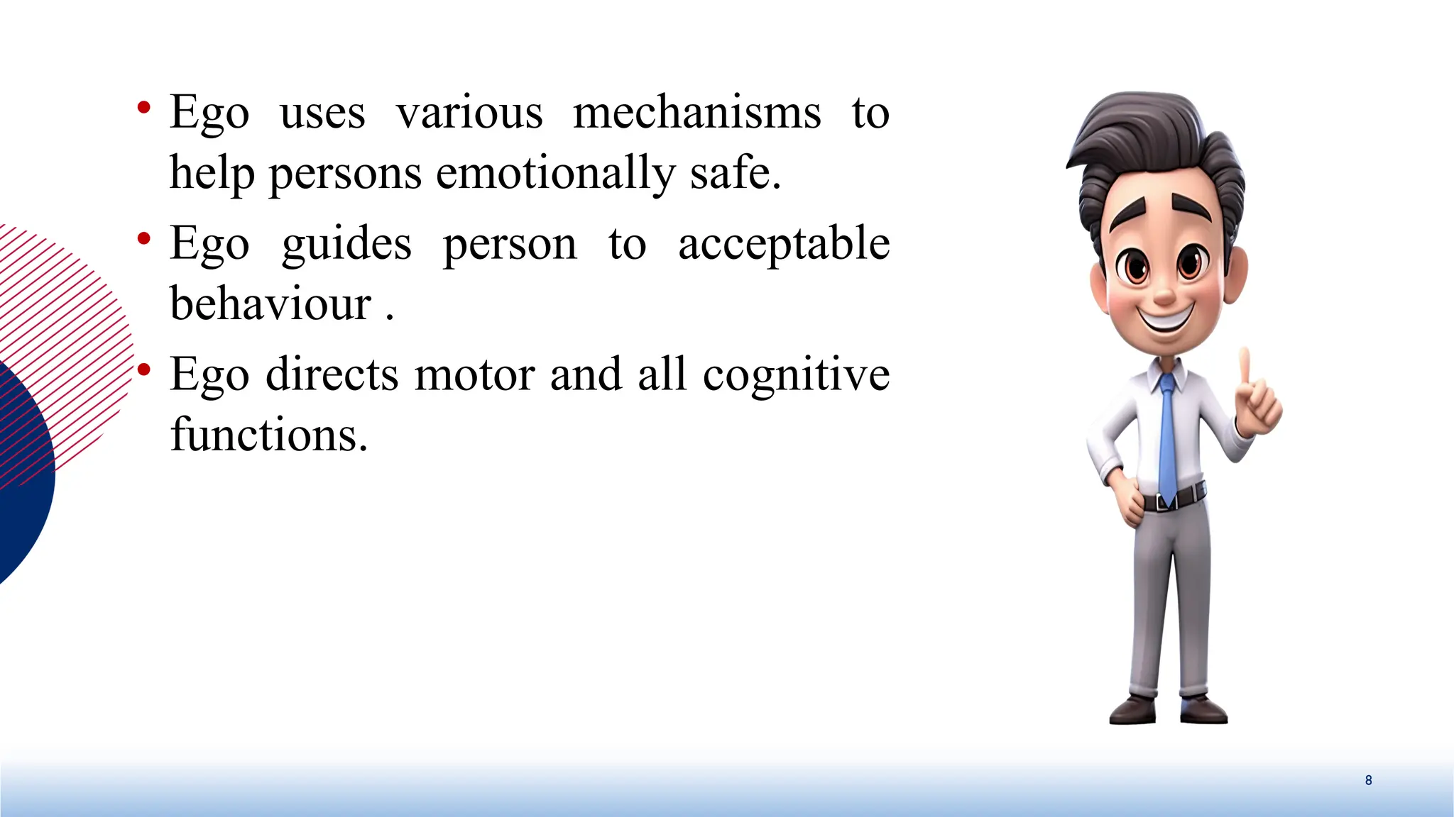 • Ego uses various mechanisms to
help persons emotionally safe.
• Ego guides person to acceptable
behaviour .
• Ego directs motor and all cognitive
functions.
8
 