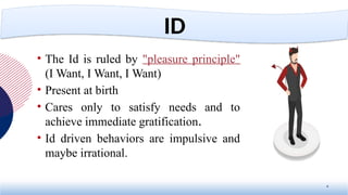 • The Id is ruled by "pleasure principle"
(I Want, I Want, I Want)
• Present at birth
• Cares only to satisfy needs and to
achieve immediate gratification.
• Id driven behaviors are impulsive and
maybe irrational.
6
ID
 