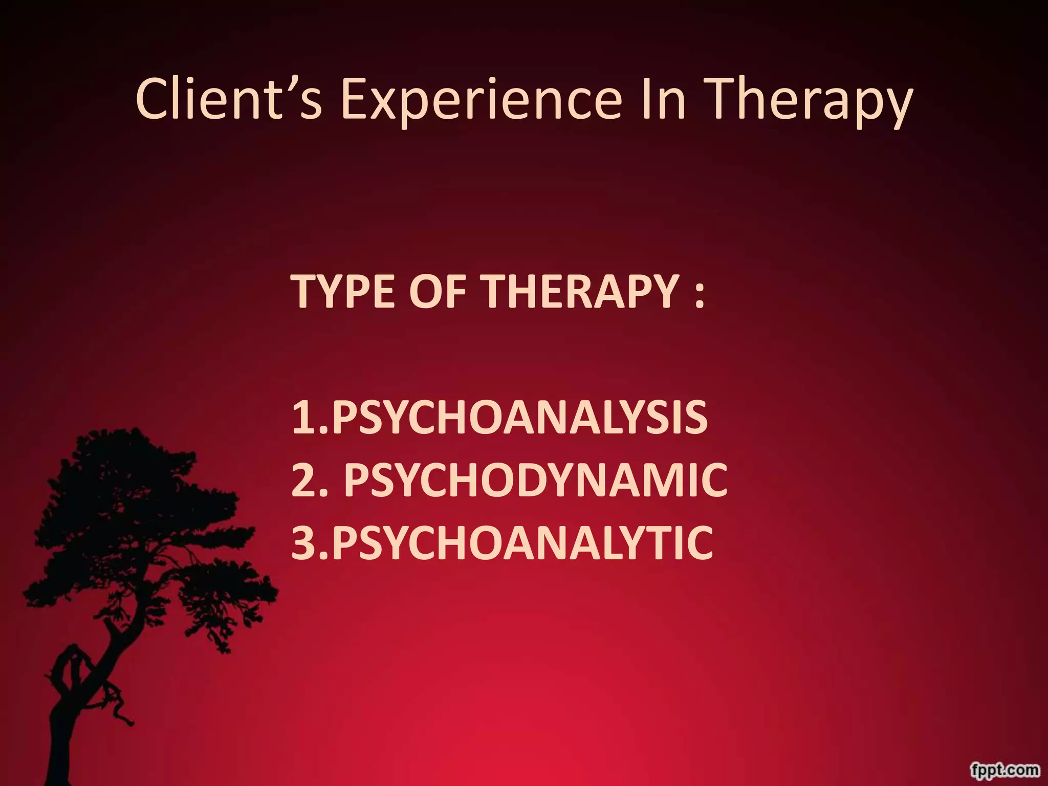 Client’s Experience In Therapy

     TYPE OF THERAPY :

     1.PSYCHOANALYSIS
     2. PSYCHODYNAMIC
     3.PSYCHOANALYTIC
 