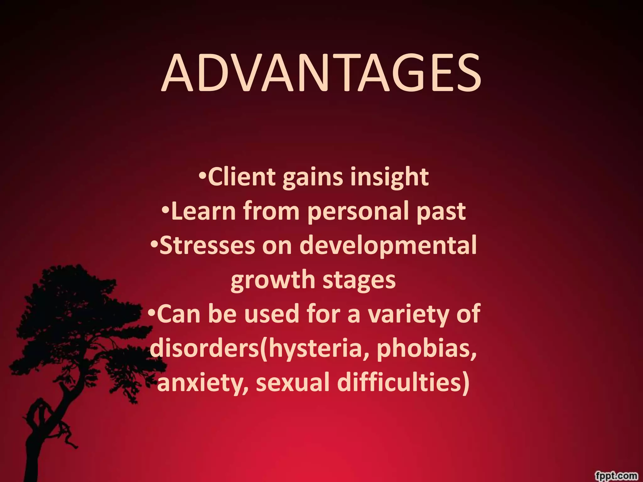 ADVANTAGES
    •Client gains insight
 •Learn from personal past
•Stresses on developmental
       growth stages
•Can be used for a variety of
disorders(hysteria, phobias,
 anxiety, sexual difficulties)
 
