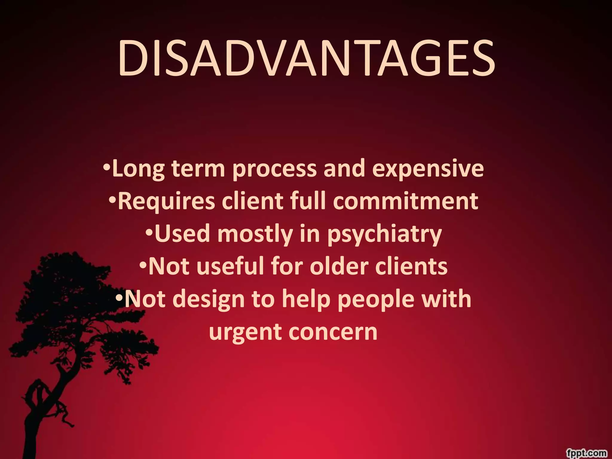 DISADVANTAGES
•Long term process and expensive
 •Requires client full commitment
     •Used mostly in psychiatry
    •Not useful for older clients
  •Not design to help people with
          urgent concern
 