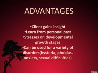 ADVANTAGES
    •Client gains insight
 •Learn from personal past
•Stresses on developmental
       growth stages
•Can be used for a variety of
disorders(hysteria, phobias,
 anxiety, sexual difficulties)
 