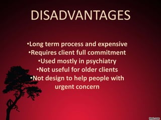 DISADVANTAGES
•Long term process and expensive
 •Requires client full commitment
     •Used mostly in psychiatry
    •Not useful for older clients
  •Not design to help people with
          urgent concern
 