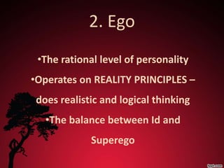 2. Ego
 •The rational level of personality
•Operates on REALITY PRINCIPLES –
 does realistic and logical thinking
   •The balance between Id and
             Superego
 