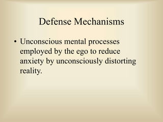 Defense Mechanisms
• Unconscious mental processes
employed by the ego to reduce
anxiety by unconsciously distorting
reality.
 