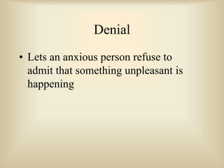 Denial
• Lets an anxious person refuse to
admit that something unpleasant is
happening
 