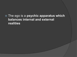  The ego is a psychic apparatus which
balances internal and external
realities
 