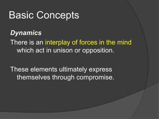 Basic Concepts
Dynamics
There is an interplay of forces in the mind
which act in unison or opposition.
These elements ultimately express
themselves through compromise.
 