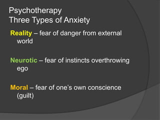 Psychotherapy
Three Types of Anxiety
Reality – fear of danger from external
world
Neurotic – fear of instincts overthrowing
ego
Moral – fear of one’s own conscience
(guilt)
 