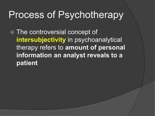 Process of Psychotherapy
 The controversial concept of
intersubjectivity in psychoanalytical
therapy refers to amount of personal
information an analyst reveals to a
patient
 