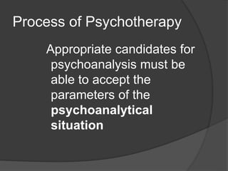 Process of Psychotherapy
Appropriate candidates for
psychoanalysis must be
able to accept the
parameters of the
psychoanalytical
situation
 