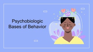 Psychobiologic
Bases of Behavior
 