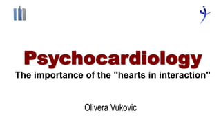 Psychocardiology
The importance of the "hearts in interaction"
Olivera Vukovic
 
