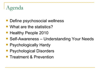 Agenda Define psychosocial wellness What are the statistics? Healthy People 2010 Self-Awareness – Understanding Your Needs Psychologically Hardy Psychological Disorders Treatment & Prevention 