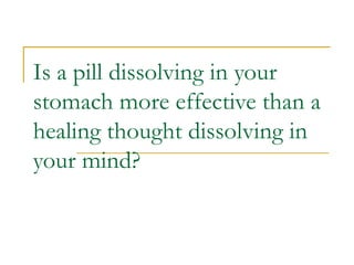 Is a pill dissolving in your stomach more effective than a healing thought dissolving in your mind? 