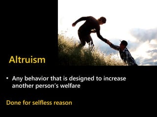 Altruism
• Any behavior that is designed to increase
another person’s welfare
Done for selfless reason
 