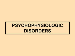 PSYCHOPHYSIOLOGIC
DISORDERS
 