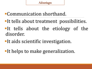 Communication shorthand.
It tells about treatment possibilities.
It tells about the etiology of the
disorder.
It aids scientific investigation.
It helps to make generalization.
Advantages
 