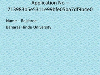 Application No –
713983b5e5311e99bfe05ba7df9b4e0
Name – Rajshree
Banaras Hindu University
 