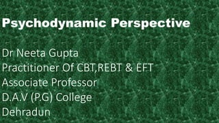 Psychodynamic Perspective
Dr Neeta Gupta
Practitioner Of CBT,REBT & EFT
Associate Professor
D.A.V (P.G) College
Dehradun
 