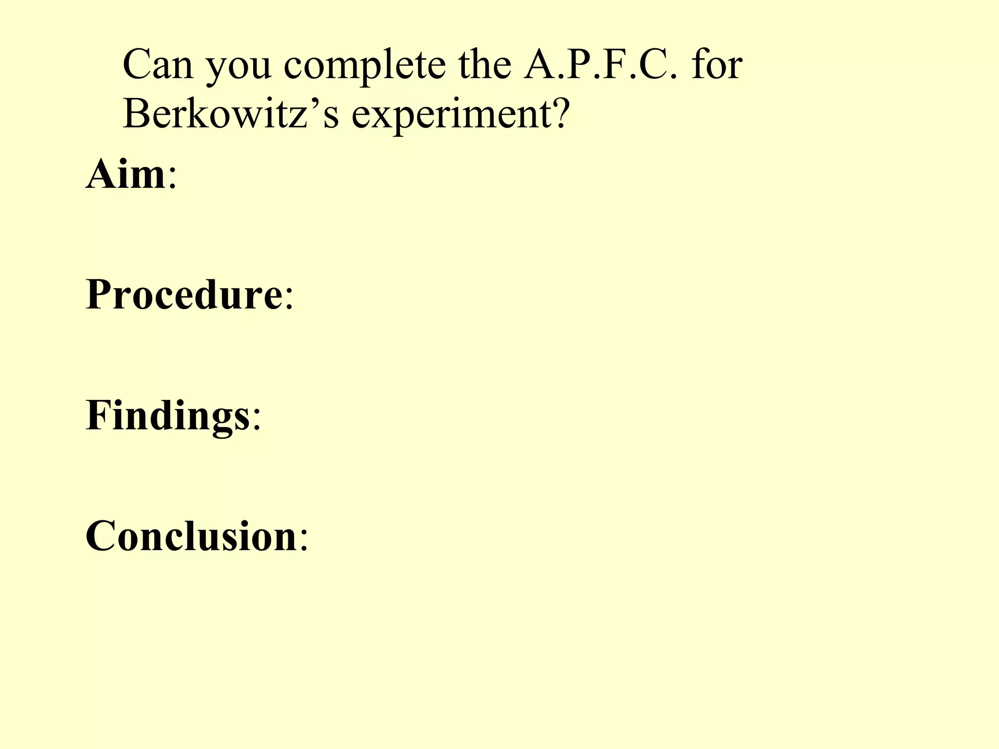 Can you complete the A.P.F.C. for Berkowitz’s experiment? Aim : Procedure : Findings : Conclusion : 
