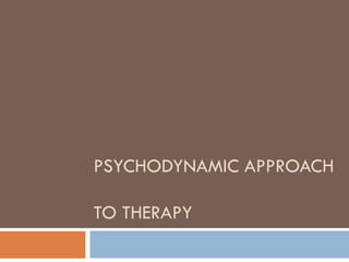 PSYCHODYNAMIC APPROACH  TO THERAPY 
