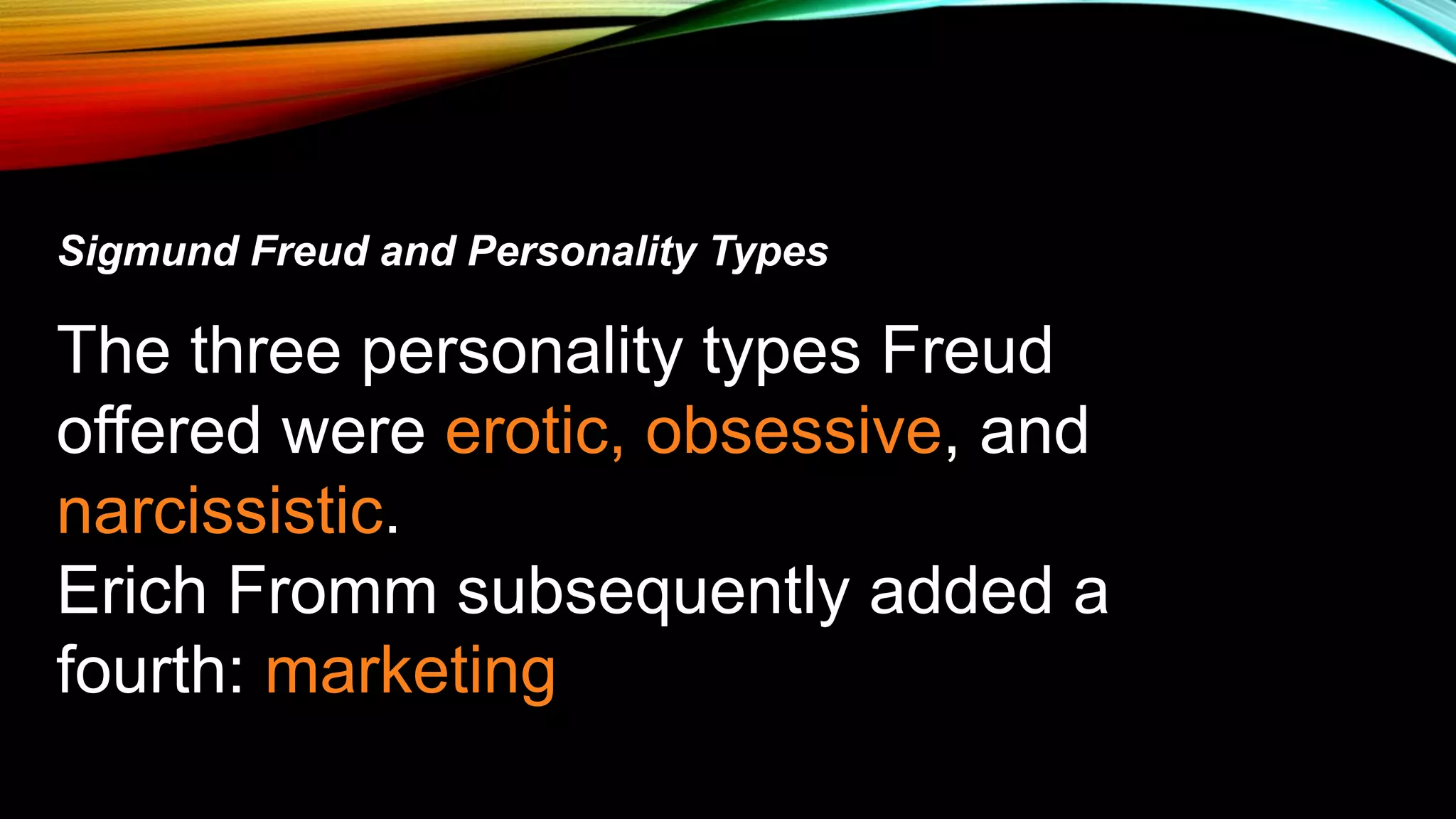 Sigmund Freud and Personality Types
The three personality types Freud
offered were erotic, obsessive, and
narcissistic.
Erich Fromm subsequently added a
fourth: marketing
 