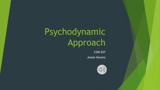 Psychodynamic
Approach
COM 657
Jessie Havens
 