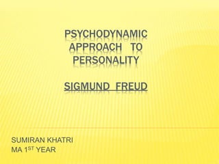 PSYCHODYNAMIC
APPROACH TO
PERSONALITY
SIGMUND FREUD
SUMIRAN KHATRI
MA 1ST YEAR
 
