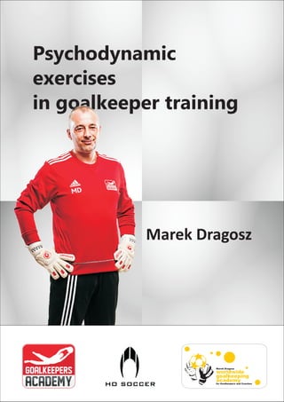 Psychodynamic
exercises
in goalkeeper training
Marek Dragosz
worldwide
goalkeeping
academy
Marek Dragosz
for Goalkeepers and Coaches
 