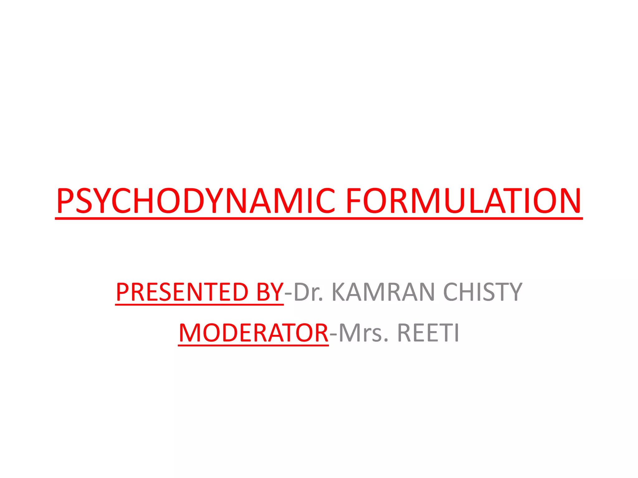 PSYCHODYNAMIC FORMULATION
PRESENTED BY-Dr. KAMRAN CHISTY
MODERATOR-Mrs. REETI
 