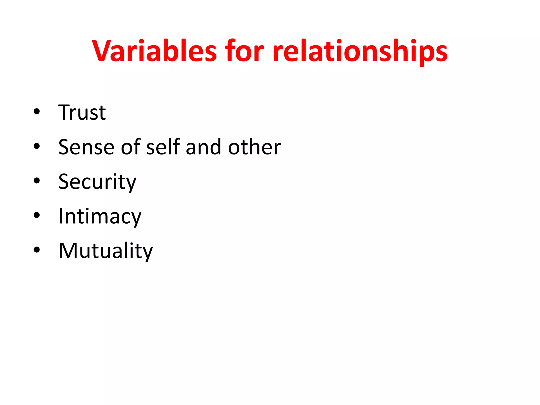 Variables for relationships
• Trust
• Sense of self and other
• Security
• Intimacy
• Mutuality
 