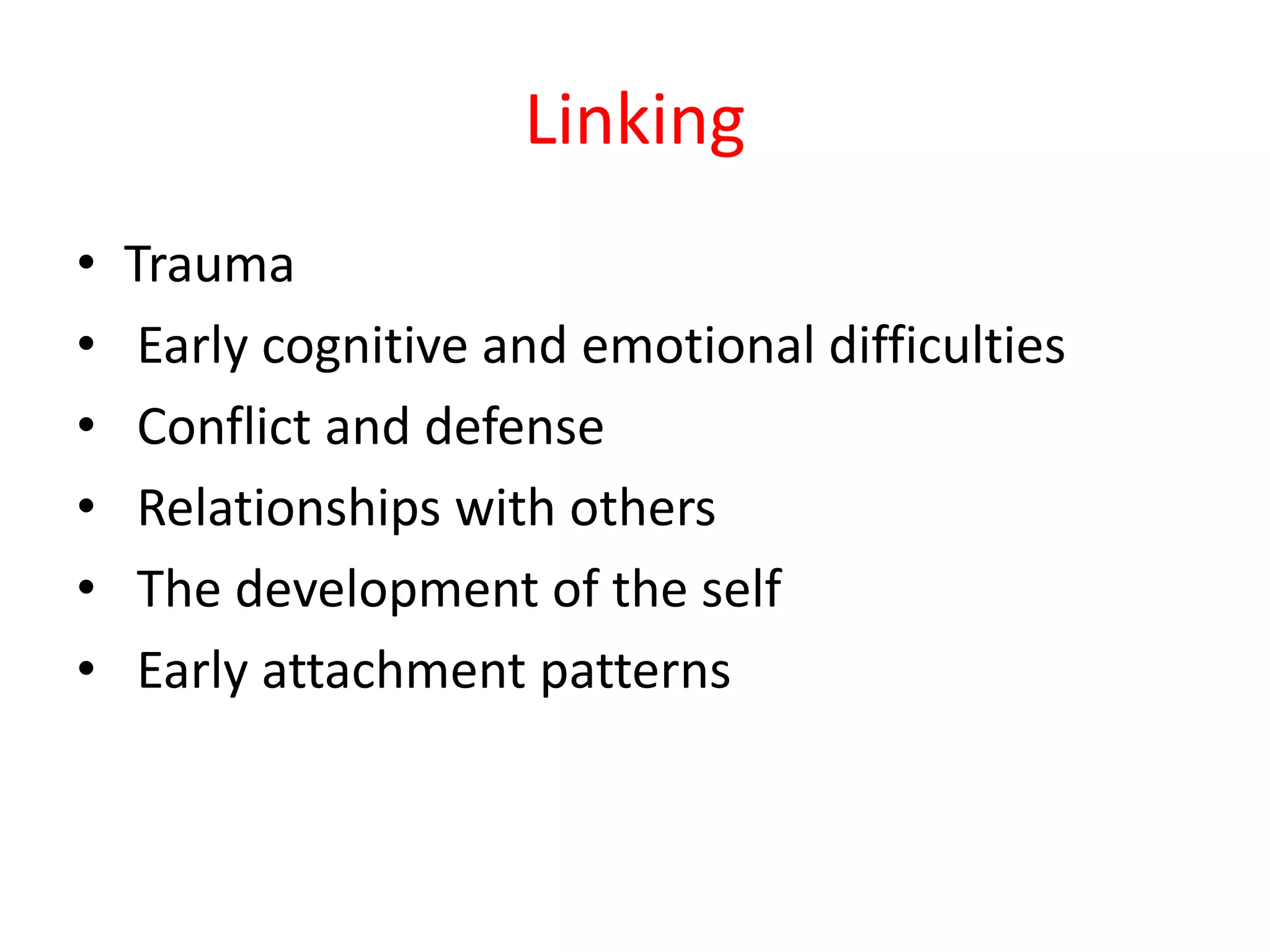 Linking
• Trauma
• Early cognitive and emotional difficulties
• Conflict and defense
• Relationships with others
• The development of the self
• Early attachment patterns
 