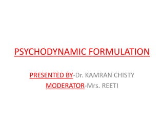 PSYCHODYNAMIC FORMULATION
PRESENTED BY-Dr. KAMRAN CHISTY
MODERATOR-Mrs. REETI
 