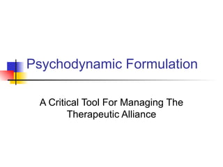Psychodynamic Formulation

 A Critical Tool For Managing The
        Therapeutic Alliance
 