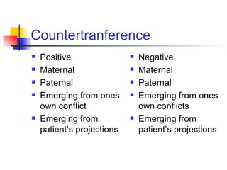 Countertranference
   Positive                   Negative
   Maternal                   Maternal
   Paternal                   Paternal
   Emerging from ones         Emerging from ones
    own conflict                own conflicts
   Emerging from              Emerging from
    patient’s projections       patient’s projections
 