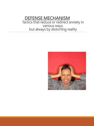 DEFENSE MECHANISM
Tactics that reduce or redirect anxiety in
various ways,
but always by distorting reality
 