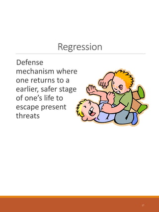Regression
Defense
mechanism where
one returns to a
earlier, safer stage
of one’s life to
escape present
threats
17
 