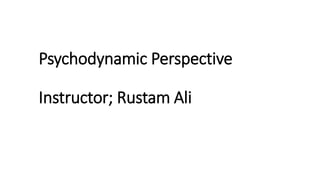 Psychodynamic Perspective
Instructor; Rustam Ali
 