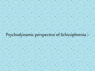 Psychodynamicperspectiveof Schizophrenia:-
 