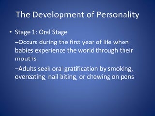 The Development of Personality
• Stage 1: Oral Stage
  –Occurs during the first year of life when
  babies experience the ...