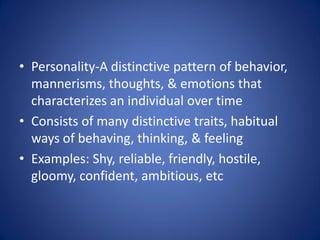• Personality-A distinctive pattern of behavior,
  mannerisms, thoughts, & emotions that
  characterizes an individual ove...