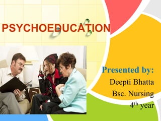 PSYCHOEDUCATION

Presented by:
L/O/G/O

Deepti Bhatta
Bsc. Nursing
4th year

 
