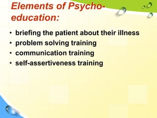 Elements of Psychoeducation:
•
•
•
•

briefing the patient about their illness
problem solving training
communication training
self-assertiveness training

 