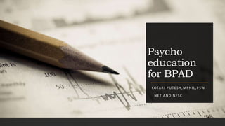 Psycho
education
for BPAD
KOTARI PUTESH,MPHIL,PSW
NET AND NFSC
 