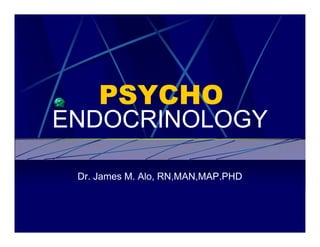 PSYCHO
ENDOCRINOLOGY

 Dr. James M. Alo, RN,MAN,MAP.PHD
 