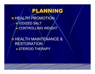 PLANNING
HEALTH PROMOTION
l IODIZED SALT
l CONTROLLING WEIGHT



HEALTH MAINTENANCE &
RESTORATION
l   STEROID THERAPY
 