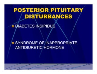 POSTERIOR PITUITARY
   DISTURBANCES
DIABETES INSIPIDUS



SYNDROME OF INAPPROPRIATE
ANTIDIURETIC HORMONE
 